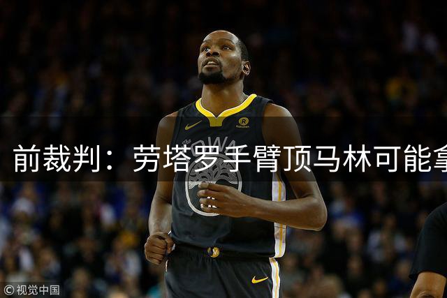 前裁判：劳塔罗手臂顶马林可能拿二黄，不明白索扎为何没介入